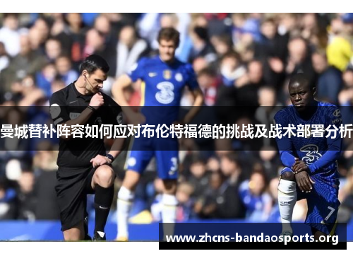 曼城替补阵容如何应对布伦特福德的挑战及战术部署分析