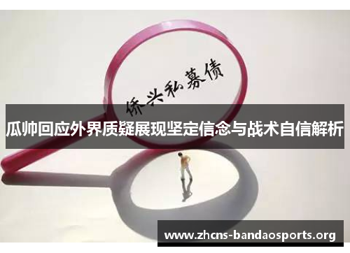 瓜帅回应外界质疑展现坚定信念与战术自信解析