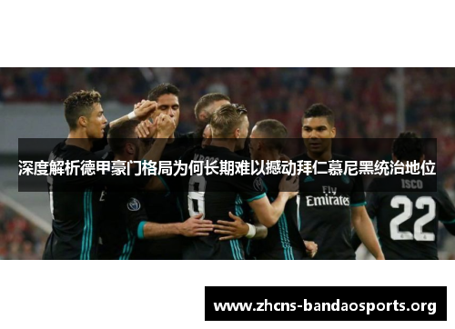 深度解析德甲豪门格局为何长期难以撼动拜仁慕尼黑统治地位