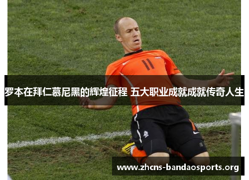 罗本在拜仁慕尼黑的辉煌征程 五大职业成就成就传奇人生